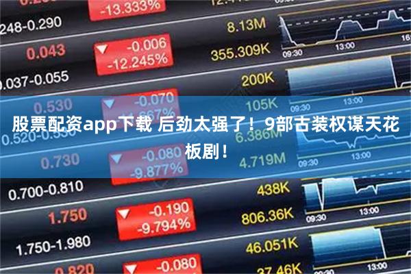 股票配资app下载 后劲太强了！9部古装权谋天花板剧！